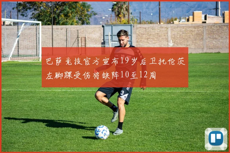 巴萨竞技官方宣布19岁后卫托伦茨左脚踝受伤将缺阵10至12周