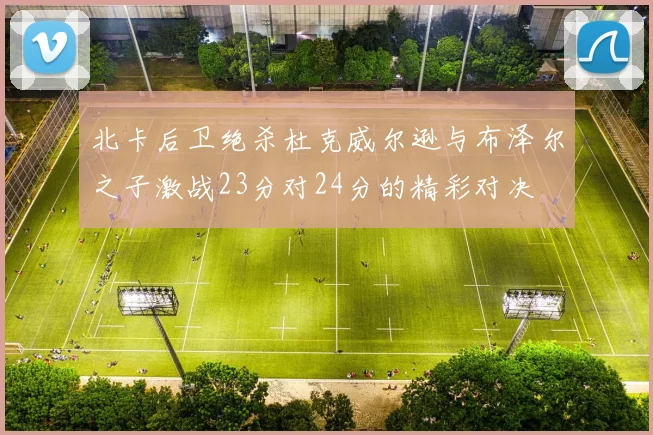 北卡后卫绝杀杜克威尔逊与布泽尔之子激战23分对24分的精彩对决