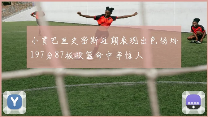 小贾巴里史密斯近期表现出色场均197分87板投篮命中率惊人