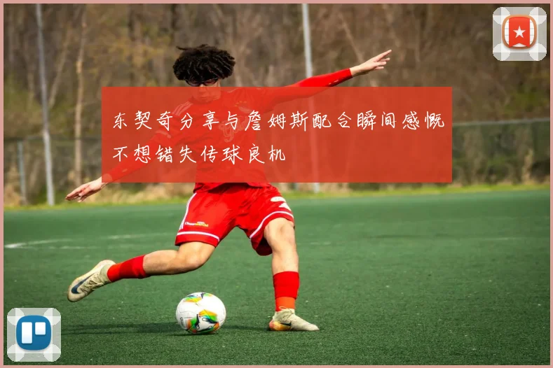 东契奇分享与詹姆斯配合瞬间感慨不想错失传球良机