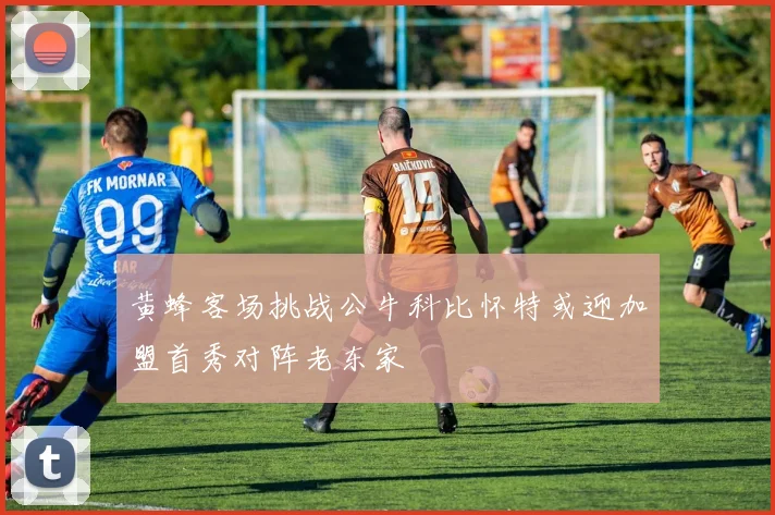 黄蜂客场挑战公牛科比怀特或迎加盟首秀对阵老东家