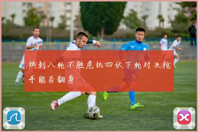 热刺八轮不胜危机四伏下轮对决枪手能否翻身