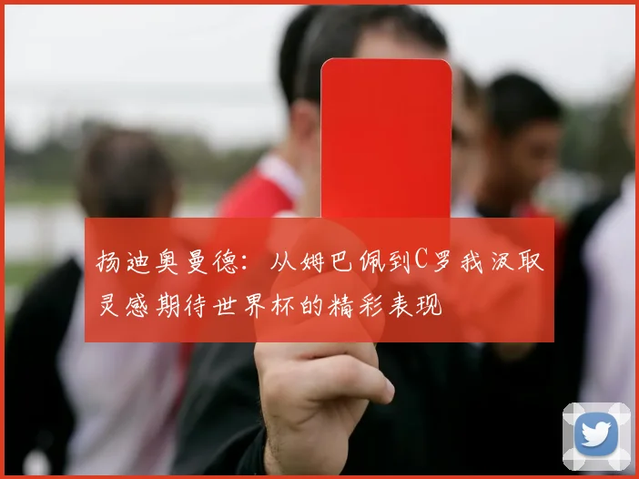 扬迪奥曼德：从姆巴佩到C罗我汲取灵感期待世界杯的精彩表现
