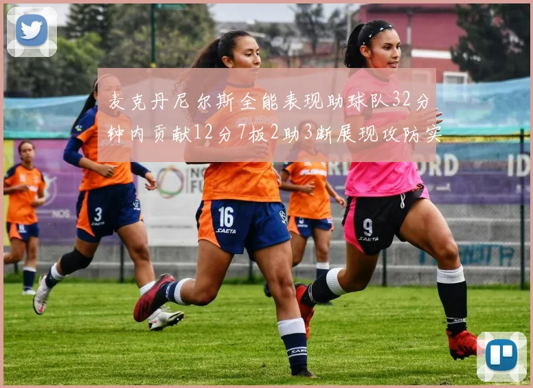 麦克丹尼尔斯全能表现助球队32分钟内贡献12分7板2助3断展现攻防实力