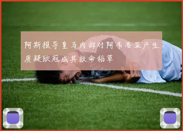 阿斯报导皇马内部对阿韦洛亚产生质疑欧冠成其救命稻草