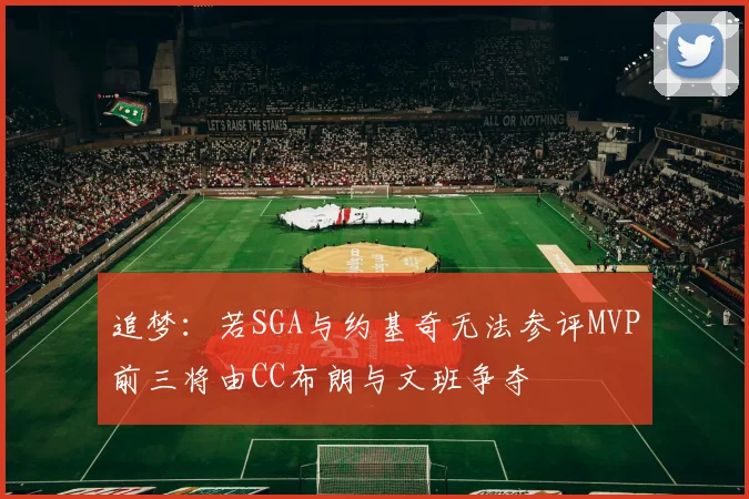 追梦：若SGA与约基奇无法参评MVP前三将由CC布朗与文班争夺