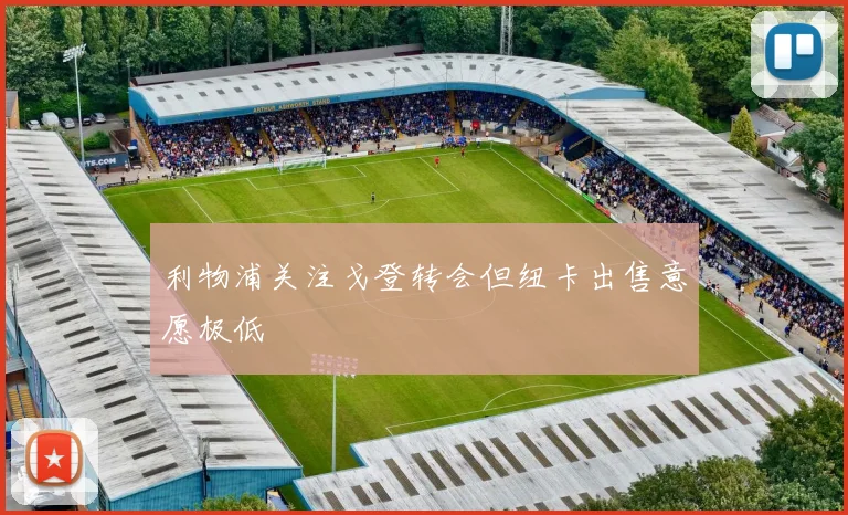 利物浦关注戈登转会但纽卡出售意愿极低